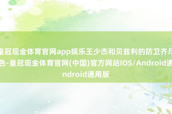 皇冠现金体育官网app娱乐王少杰和贝兹利的防卫齐尽头出色-皇冠现金体育官网(中国)官方网站IOS/Android通用版