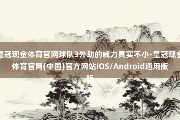 皇冠现金体育官网球队3外助的威力真实不小-皇冠现金体育官网(中国)官方网站IOS/Android通用版