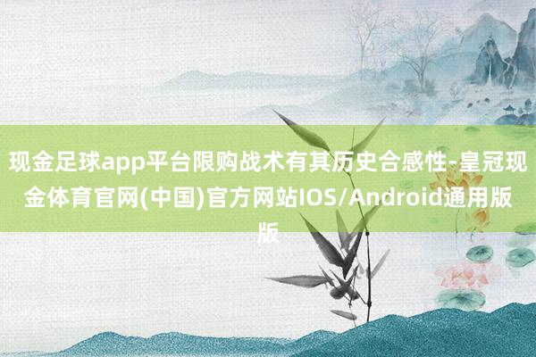 现金足球app平台　　限购战术有其历史合感性-皇冠现金体育官网(中国)官方网站IOS/Android通用版