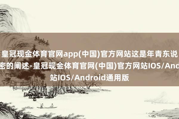 皇冠现金体育官网app(中国)官方网站这是年青东说念主极不致密的阐述-皇冠现金体育官网(中国)官方网站IOS/Android通用版