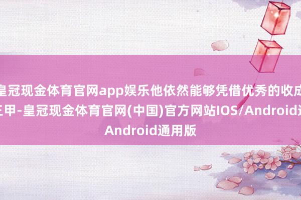 皇冠现金体育官网app娱乐他依然能够凭借优秀的收成名列三甲-皇冠现金体育官网(中国)官方网站IOS/Android通用版