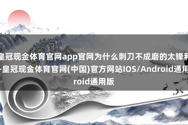 皇冠现金体育官网app官网为什么刺刀不成磨的太锋利呢-皇冠现金体育官网(中国)官方网站IOS/Android通用版