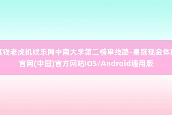 真钱老虎机娱乐网中南大学第二榜单线路-皇冠现金体育官网(中国)官方网站IOS/Android通用版