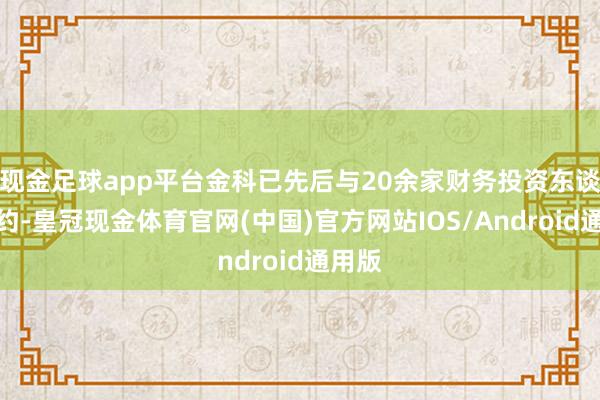 现金足球app平台金科已先后与20余家财务投资东谈主签约-皇冠现金体育官网(中国)官方网站IOS/Android通用版