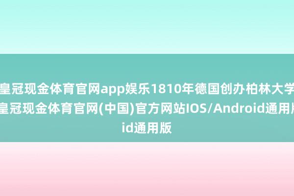 皇冠现金体育官网app娱乐1810年德国创办柏林大学-皇冠现金体育官网(中国)官方网站IOS/Android通用版