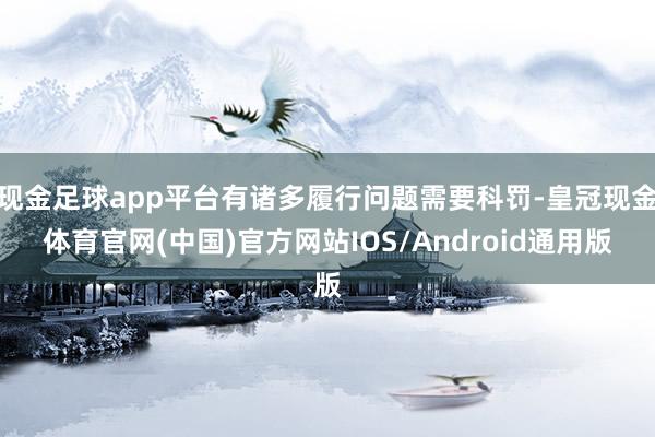 现金足球app平台有诸多履行问题需要科罚-皇冠现金体育官网(中国)官方网站IOS/Android通用版