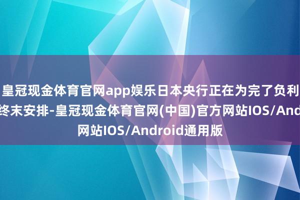 皇冠现金体育官网app娱乐日本央行正在为完了负利率计谋作念终末安排-皇冠现金体育官网(中国)官方网站IOS/Android通用版